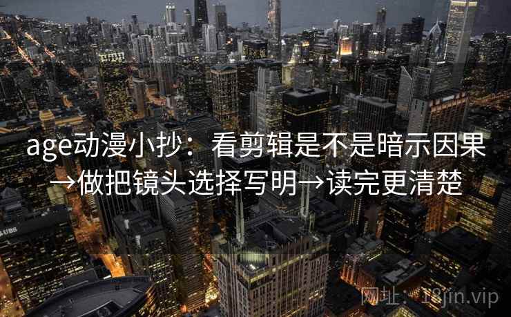 age动漫小抄：看剪辑是不是暗示因果→做把镜头选择写明→读完更清楚