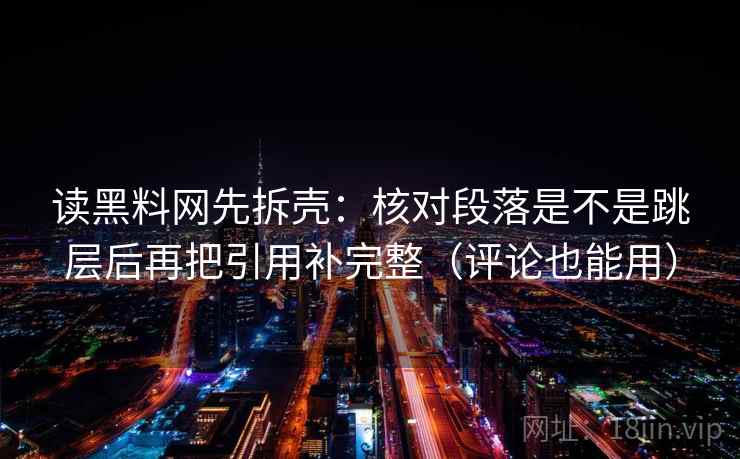 读黑料网先拆壳：核对段落是不是跳层后再把引用补完整（评论也能用）