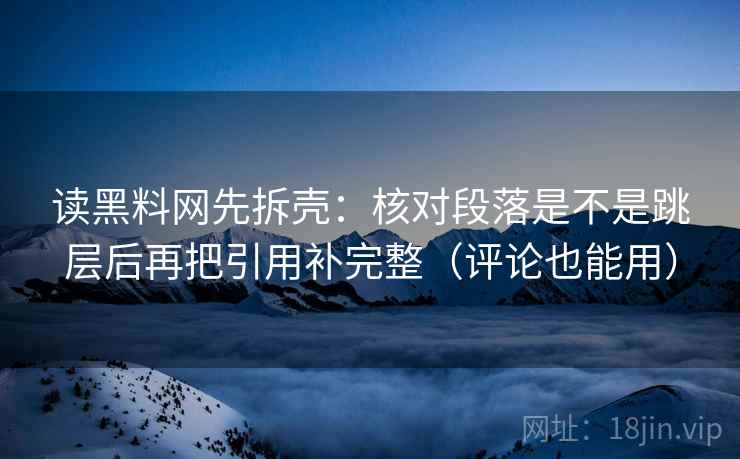 读黑料网先拆壳：核对段落是不是跳层后再把引用补完整（评论也能用）