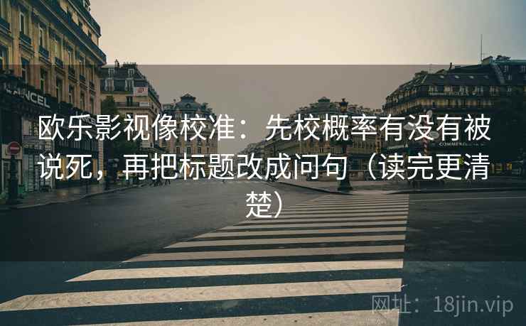 欧乐影视像校准：先校概率有没有被说死，再把标题改成问句（读完更清楚）