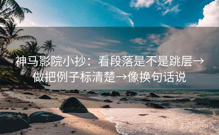 神马影院小抄：看段落是不是跳层→做把例子标清楚→像换句话说