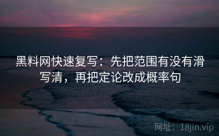 黑料网快速复写：先把范围有没有滑写清，再把定论改成概率句