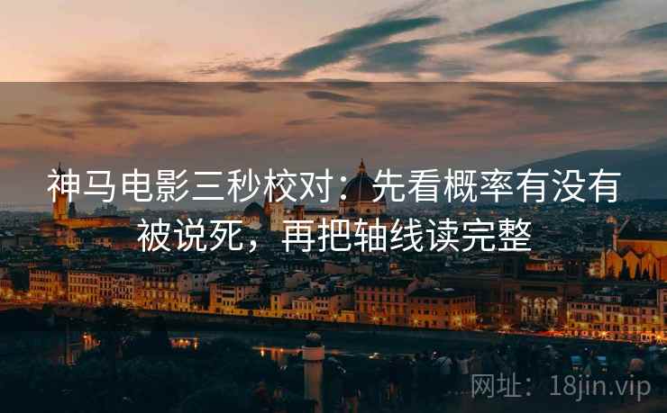 神马电影三秒校对：先看概率有没有被说死，再把轴线读完整