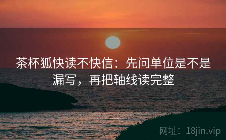 茶杯狐快读不快信：先问单位是不是漏写，再把轴线读完整