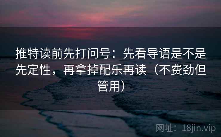 推特读前先打问号：先看导语是不是先定性，再拿掉配乐再读（不费劲但管用）