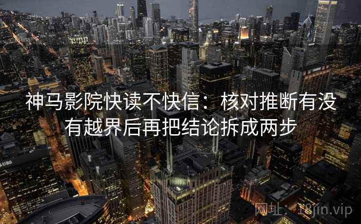 神马影院快读不快信：核对推断有没有越界后再把结论拆成两步
