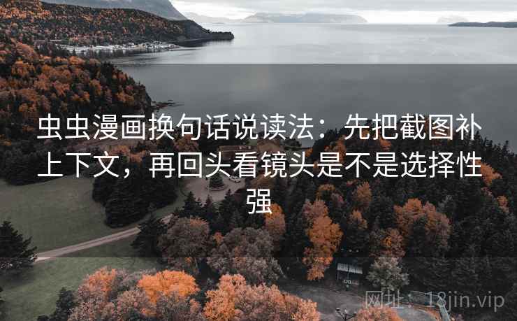 虫虫漫画换句话说读法：先把截图补上下文，再回头看镜头是不是选择性强