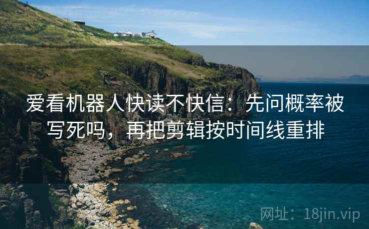 爱看机器人快读不快信：先问概率被写死吗，再把剪辑按时间线重排