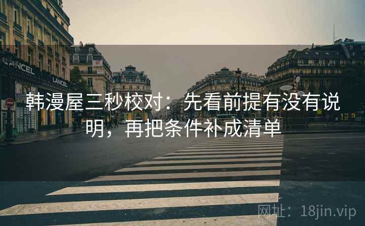 韩漫屋三秒校对：先看前提有没有说明，再把条件补成清单