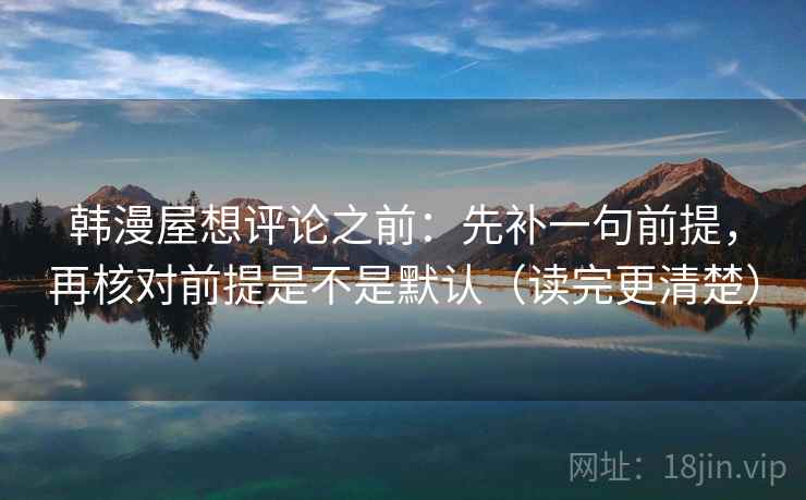 韩漫屋想评论之前：先补一句前提，再核对前提是不是默认（读完更清楚）