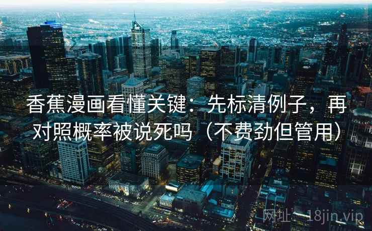 香蕉漫画看懂关键：先标清例子，再对照概率被说死吗（不费劲但管用）