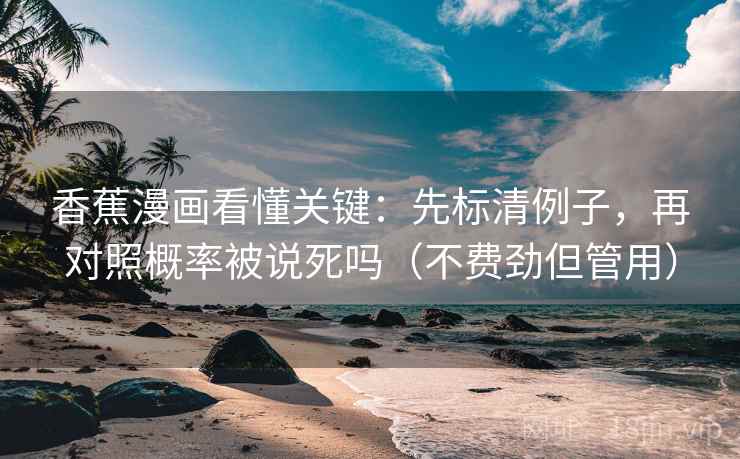 香蕉漫画看懂关键：先标清例子，再对照概率被说死吗（不费劲但管用）