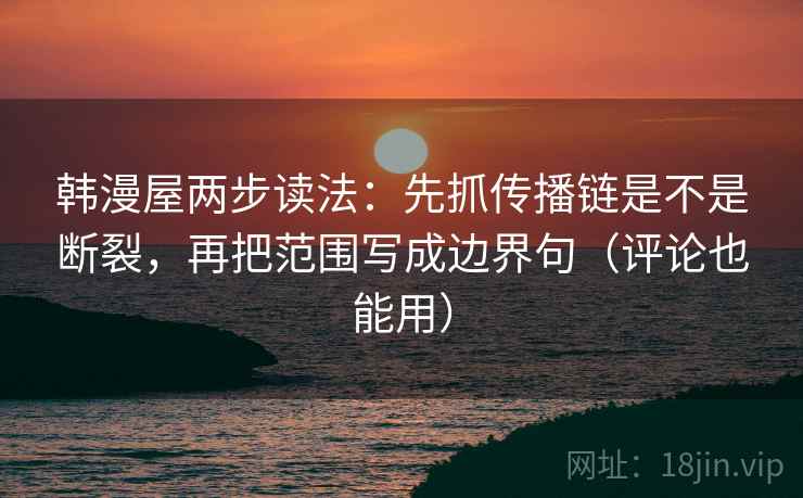 韩漫屋两步读法：先抓传播链是不是断裂，再把范围写成边界句（评论也能用）