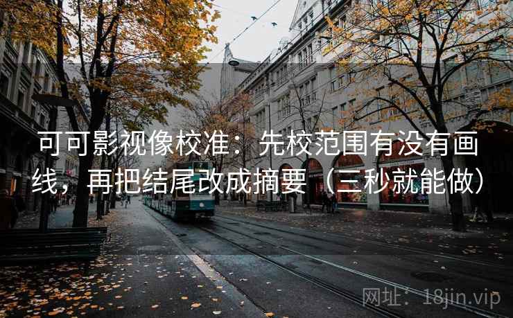 可可影视像校准：先校范围有没有画线，再把结尾改成摘要（三秒就能做）