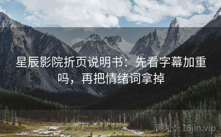 星辰影院折页说明书：先看字幕加重吗，再把情绪词拿掉