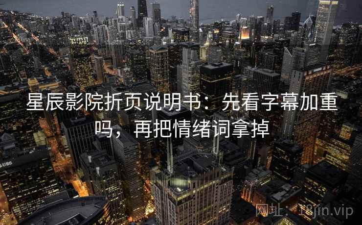星辰影院折页说明书：先看字幕加重吗，再把情绪词拿掉