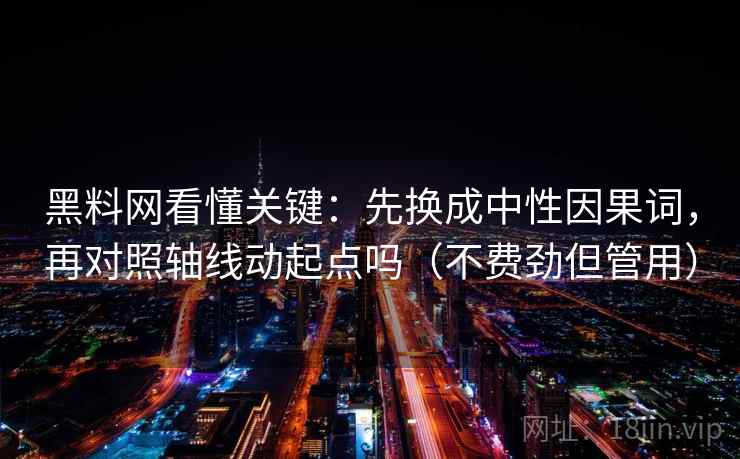 黑料网看懂关键：先换成中性因果词，再对照轴线动起点吗（不费劲但管用）