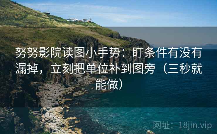 努努影院读图小手势：盯条件有没有漏掉，立刻把单位补到图旁（三秒就能做）