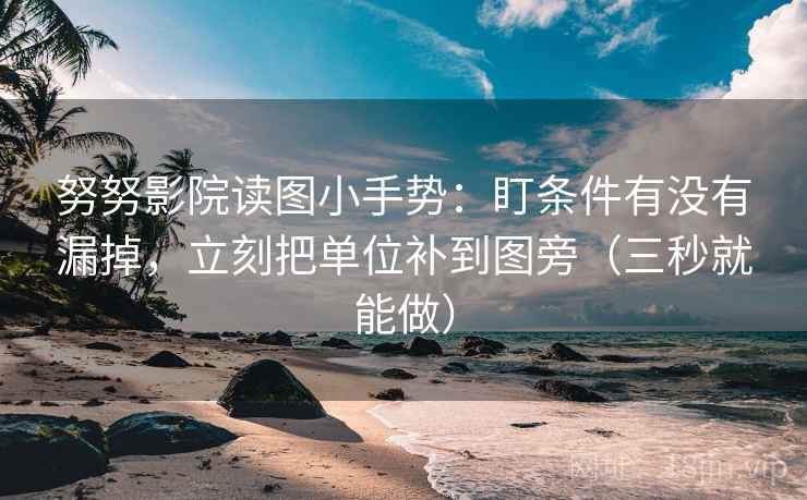 努努影院读图小手势：盯条件有没有漏掉，立刻把单位补到图旁（三秒就能做）