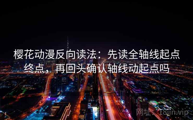 樱花动漫反向读法：先读全轴线起点终点，再回头确认轴线动起点吗