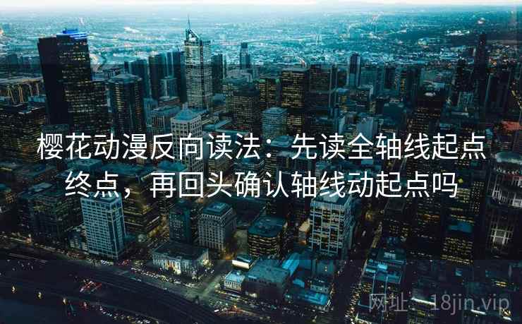 樱花动漫反向读法：先读全轴线起点终点，再回头确认轴线动起点吗