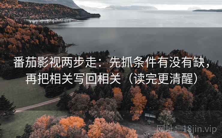 番茄影视两步走：先抓条件有没有缺，再把相关写回相关（读完更清醒）