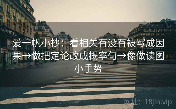 爱一帆小抄:看相关有没有被写成因果→做把定论改成概率句→像做读图小手势 爱一帆小抄:看相关有没有被写成因果→做把定论改成概率句→像做读图小手势