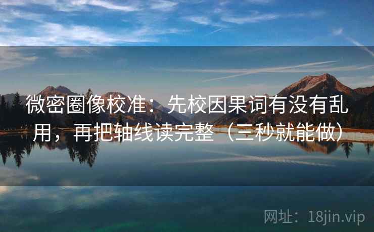 微密圈像校准：先校因果词有没有乱用，再把轴线读完整（三秒就能做）